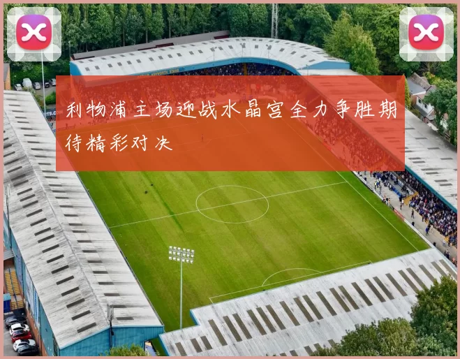 利物浦主场迎战水晶宫全力争胜期待精彩对决