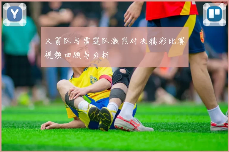 火箭队与雷霆队激烈对决精彩比赛视频回顾与分析