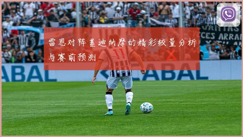 雷恩对阵基迪纳摩的精彩较量分析与赛前预测