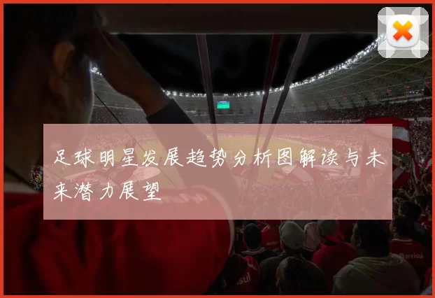 足球明星发展趋势分析图解读与未来潜力展望