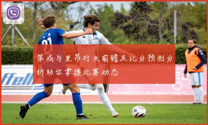 第戎与里昂对决前瞻及比分预测分析助你掌握比赛动态