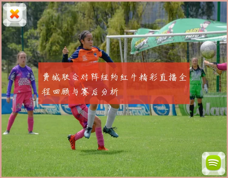 费城联合对阵纽约红牛精彩直播全程回顾与赛后分析