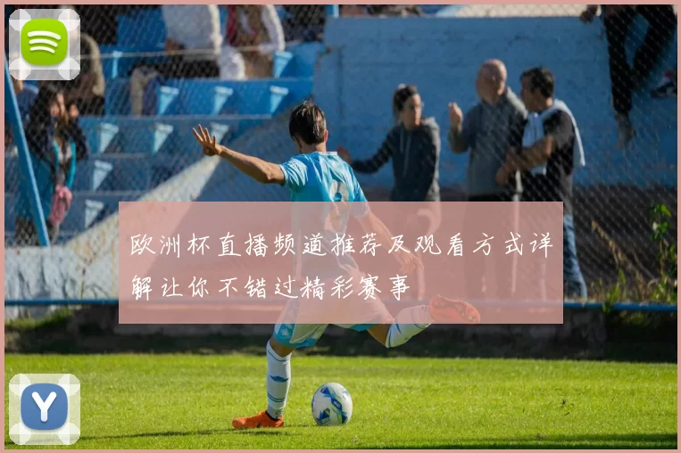欧洲杯直播频道推荐及观看方式详解让你不错过精彩赛事