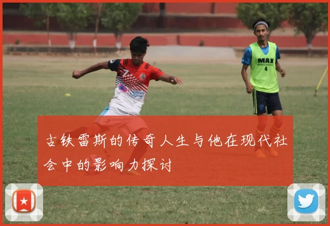古铁雷斯的传奇人生与他在现代社会中的影响力探讨