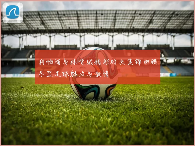 利物浦与林肯城精彩对决集锦回顾尽显足球魅力与激情
