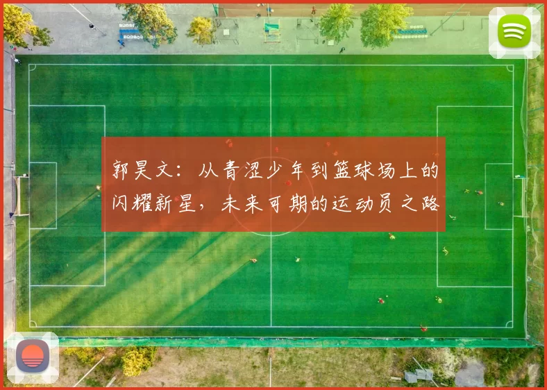 郭昊文：从青涩少年到篮球场上的闪耀新星，未来可期的运动员之路