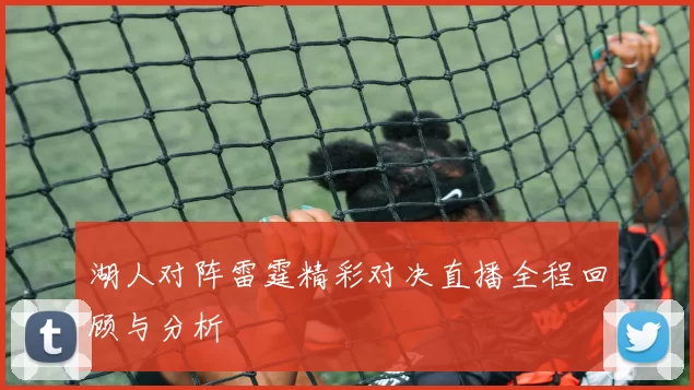 湖人对阵雷霆精彩对决直播全程回顾与分析